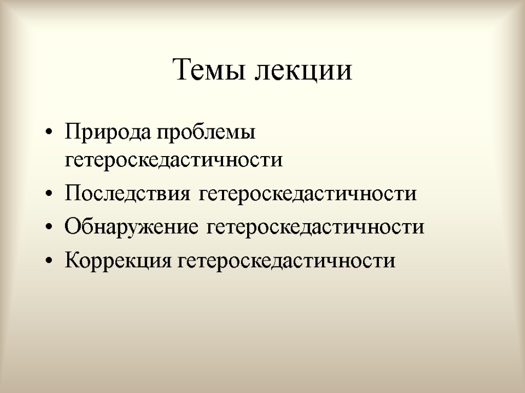 Темы лекции Природа проблемы гетероскедастичности Последствия гетероскедастичности Обнаружение гетероскедастичности Коррекция гетероскедастичности